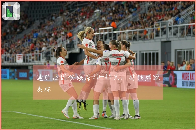 迪巴拉因伤缺席30-45天，将缺席欧美杯