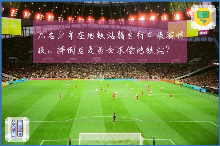 几名少年在地铁站骑自行车表演特技，摔倒后是否会求偿地铁站？