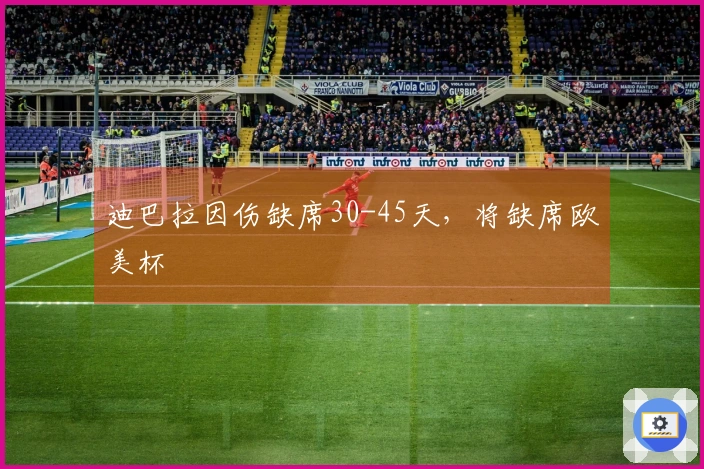 迪巴拉因伤缺席30-45天，将缺席欧美杯