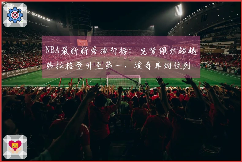 NBA最新新秀排行榜：克努佩尔超越弗拉格登升至第一，埃奇库姆位列第三