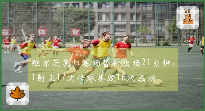 维尔茨复归赛场替补出场21分钟，1射正17次传球奏效16次成功