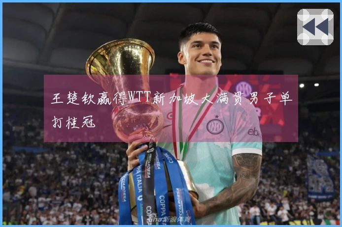 王楚钦赢得WTT新加坡大满贯男子单打桂冠