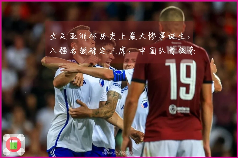 女足亚洲杯历史上最大惨事诞生，八强名额确定三席，中国队晋级条件揭晓