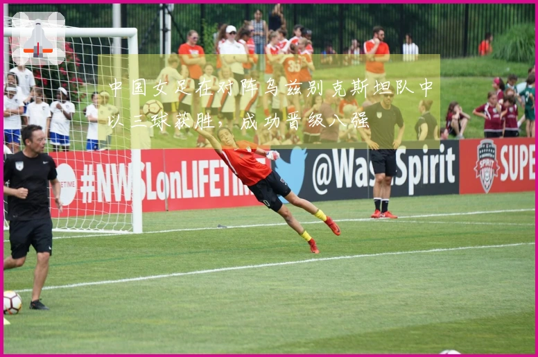 中国女足在对阵乌兹别克斯坦队中以三球获胜，成功晋级八强