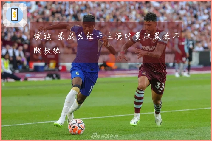 埃迪-豪成为纽卡主场对曼联最长不败教练