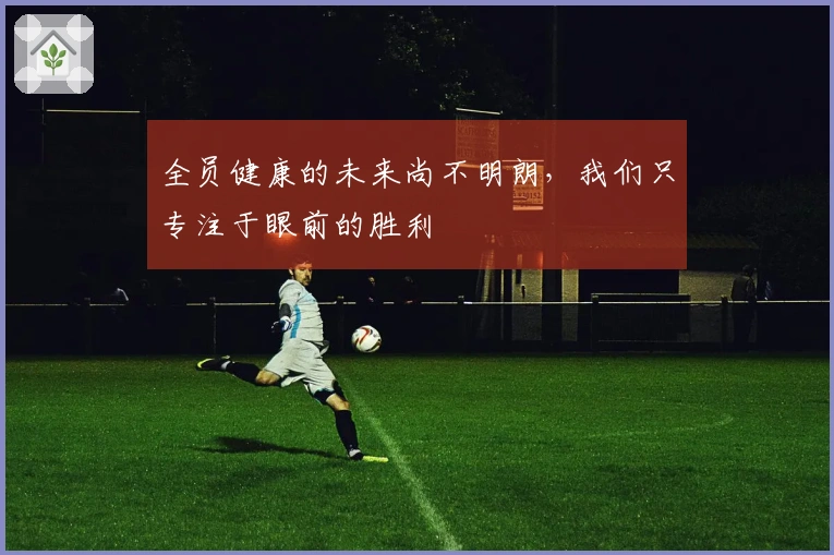全员健康的未来尚不明朗，我们只专注于眼前的胜利
