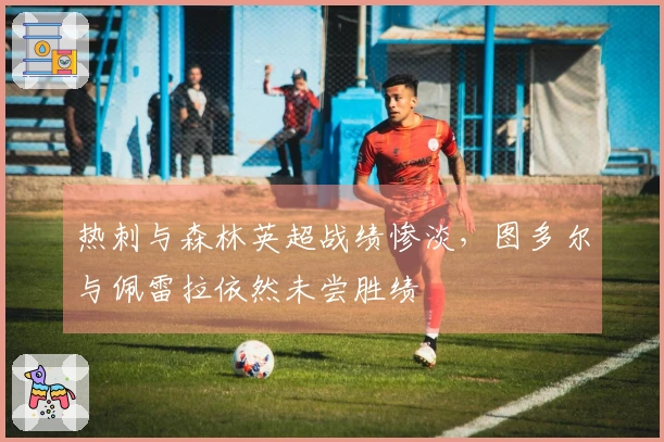 热刺与森林英超战绩惨淡，图多尔与佩雷拉依然未尝胜绩