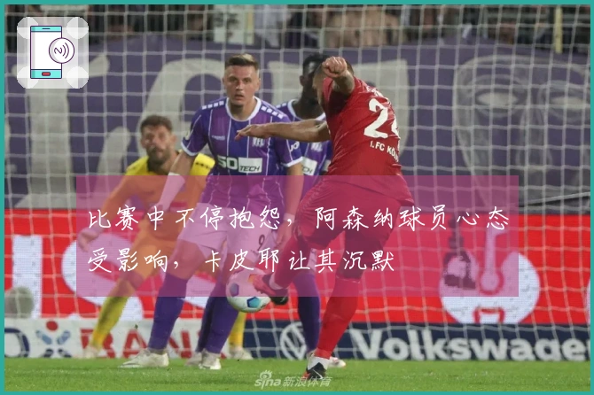 比赛中不停抱怨，阿森纳球员心态受影响，卡皮耶让其沉默