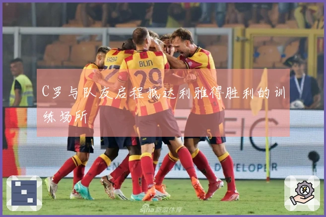 C罗与队友启程抵达利雅得胜利的训练场所