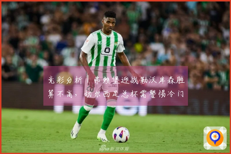 竞彩分析｜弗赖堡迎战勒沃库森胜算不高，切尔西足总杯需警惕冷门