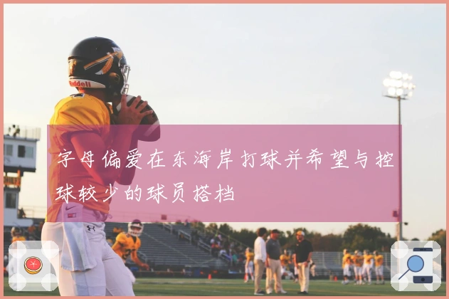 字母偏爱在东海岸打球并希望与控球较少的球员搭档